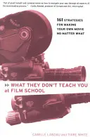 Ce nu te învață la școala de film: 161 de strategii pentru a-ți face propriile filme indiferent de situație - What They Don't Teach You at Film School: 161 Strategies for Making Your Own Movies No Matter What