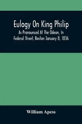 Elogiul regelui Filip; așa cum a fost rostit la Odeon, pe Federal Street, Boston, la 8 ianuarie 1836 - Eulogy On King Philip; As Pronounced At The Odeon, In Federal Street, Boston January 8, 1836