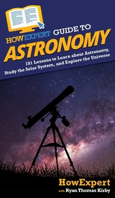 HowExpert Guide to Astronomy: 101 lecții pentru a învăța despre astronomie, a studia sistemul solar și a explora universul - HowExpert Guide to Astronomy: 101 Lessons to Learn about Astronomy, Study the Solar System, and Explore the Universe