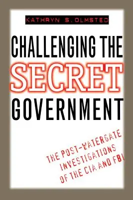 Challenging the Secret Government: Investigațiile post-Watergate ale CIA și FBI - Challenging the Secret Government: The Post-Watergate Investigations of the CIA and FBI