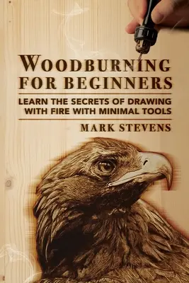 Woodburning pentru începători: Learn the Secrets of Drawing With Fire With Minimal Tools: Woodburning pentru începători: Learn the Secrets of Drawing Wit - Woodburning for Beginners: Learn the Secrets of Drawing With Fire With Minimal Tools: Woodburning for Beginners: Learn the Secrets of Drawing Wit