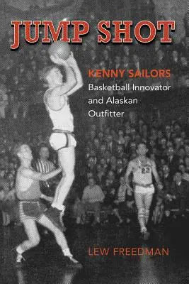 Jump Shot: Kenny Sailors: Inovator în baschet și excursionist din Alaska - Jump Shot: Kenny Sailors: Basketball Innovator and Alaskan Outfitter