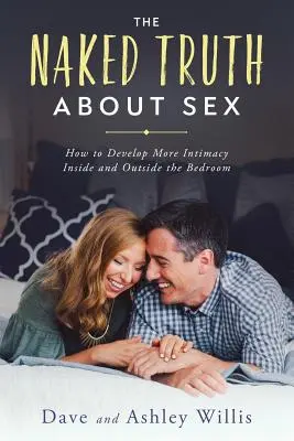 Adevărul gol-goluț despre sex: Cum să dezvolți mai multă intimitate în interiorul și în afara dormitorului - The Naked Truth About Sex: How to Develop More Intimacy Inside and Outside the Bedroom