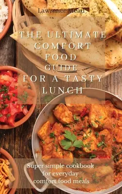 Ghidul Ultimate Comfort Food pentru un prânz gustos: Carte de bucate super simplă pentru mâncăruri confortabile de zi cu zi - The Ultimate Comfort Food Guide For A Tasty Lunch: Super simple cookbook for everyday comfort food meals