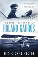 Primul pilot de vânătoare - Roland Garros: Viața și epoca playboy-ului care a inventat lupta aeriană (The Life and Times of the Playboy Who Invented Air Combat) - The First Fighter Pilot - Roland Garros: The Life and Times of the Playboy Who Invented Air Combat