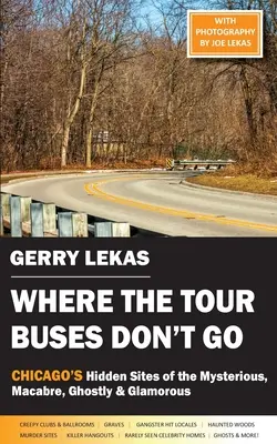 Unde nu merg autobuzele turistice: Locurile ascunse ale orașului Chicago, misterioase, macabre, fantasmagorice și pline de farmec - Where the Tour Buses Don't Go: Chicago's Hidden Sites of the Mysterious, Macabre, Ghostly & Glamorous