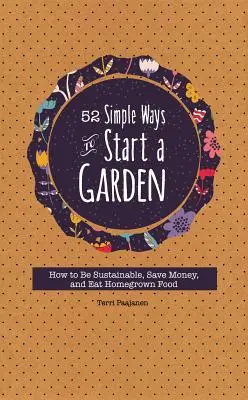 52 de moduri simple de a începe o grădină: How to Be Sustainable, Save Money, and Eat Homegrown Food (Cum să fii sustenabil, să economisești bani și să mănânci mâncare cultivată acasă) - 52 Simple Ways to Start a Garden: How to Be Sustainable, Save Money, and Eat Homegrown Food