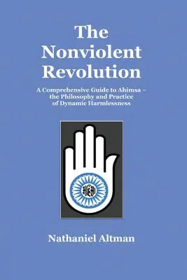 Revoluția non-violentă: Un ghid cuprinzător pentru Ahimsa - filosofia și practica inofensivității dinamice - The Nonviolent Revolution: A Comprehensive Guide to Ahimsa - the Philosophy and Practice of Dynamic Harmlessness
