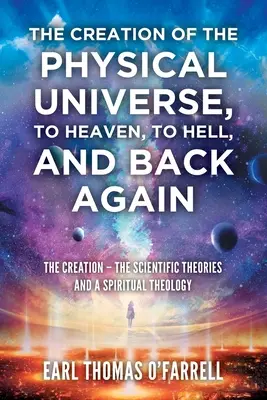 Crearea Universului Fizic, la Rai, la Iad și înapoi: Creația - Teorii științifice și o teologie spirituală - The Creation of the Physical Universe, to Heaven, to Hell, and Back Again: The Creation - The Scientific Theories And A Spiritual Theology