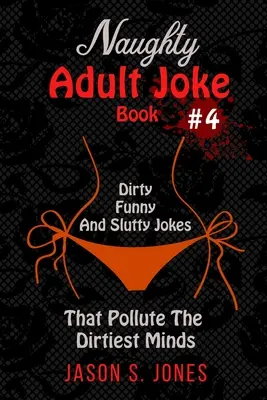 Naughty Adult Joke Book #4: Glume murdare, amuzante și ușuratice care poluează cele mai murdare minți - Naughty Adult Joke Book #4: Dirty, Funny And Slutty Jokes That Pollute The Dirtiest Minds