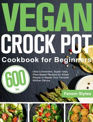 Vegan Crock Pot Cookbook pentru începători: Rețete pe bază de plante ultraconvenabile, supergustoase de 600 de zile pentru ca oamenii deștepți să stăpânească aparatul de bucătărie preferat - Vegan Crock Pot Cookbook for Beginners: 600-Day Ultra-Convenient, Super-Tasty Plant-Based Recipes for Smart People to Master Your Favorite Kitchen Dev
