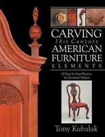 Sculptarea elementelor de mobilier american din secolul al XVIII-lea: 10 proiecte pas cu pas pentru fabricanții de mobilă - Carving 18th Century American Furniture Elements: 10 Step-By-Step Projects for Furniture Makers