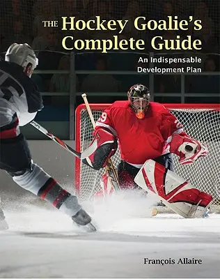 Ghidul complet al portarului de hochei: Un plan esențial de dezvoltare - The Hockey Goalie's Complete Guide: An Essential Development Plan