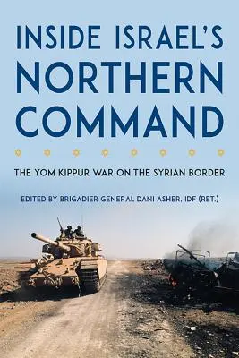 În interiorul Comandamentului de Nord al Israelului: Războiul de Yom Kippur la frontiera siriană - Inside Israel's Northern Command: The Yom Kippur War on the Syrian Border