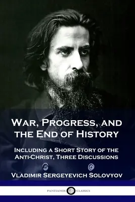 Război, progres și sfârșitul istoriei: Inclusiv o scurtă poveste despre Antihrist, Trei discuții - War, Progress, and the End of History: Including a Short Story of the Anti-Christ, Three Discussions