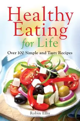 Mâncare sănătoasă pentru viață: Peste 100 de rețete simple și gustoase - Healthy Eating for Life: Over 100 Simple and Tasty Recipes