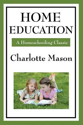 Educația la domiciliu: Volumul I al seriei de educație la domiciliu a lui Charlotte Mason - Home Education: Volume I of Charlotte Mason's Homeschooling Series
