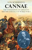 Cannae a lui Von Schlieffen: Fundamentul strategiei militare a Germaniei în Primul Război Mondial - Von Schlieffen's Cannae: The foundation of Germany's military strategy in World War I