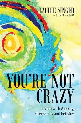Nu ești nebun: Trăind cu anxietate, obsesii și fetișuri - You're Not Crazy: Living with Anxiety, Obsessions and Fetishes