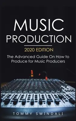 Producția muzicală, ediția 2020: Ghidul avansat despre cum să produci pentru producătorii de muzică - Music Production, 2020 Edition: The Advanced Guide On How to Produce for Music Producers