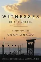 Martori ai nevăzutului: Șapte ani în Guantanamo - Witnesses of the Unseen: Seven Years in Guantanamo