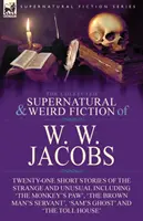 The Collected Supernatural and Weird Fiction of W. W. Jacobs: Twenty-One Short Stories of the Strange and Unusual, inclusiv 
