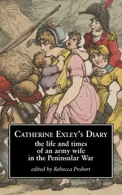 Catherine Exley's Diary: Viața și vremurile unei soții de militar în Războiul Peninsular - Catherine Exley's Diary: The Life and Times of an Army Wife in the Peninsular War