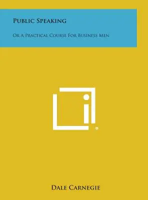 Public Speaking: Sau un curs practic pentru oamenii de afaceri - Public Speaking: Or a Practical Course for Business Men
