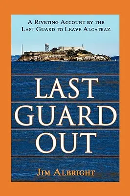 Ultimul gardian plecat: O relatare captivantă a ultimului gardian care a părăsit Alcatraz - Last Guard Out: A Riveting Account by the Last Guard to Leave Alcatraz