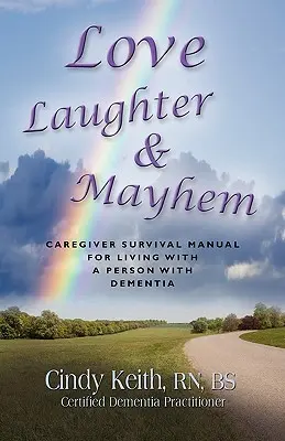 Dragoste, râs și haos: Caregiver Survival Manual For Living With A Person With Dementia - Love, Laughter & Mayhem: Caregiver Survival Manual For Living With A Person With Dementia
