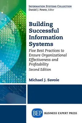 Building Successful Information Systems: Five Best Practices to Ensure Organizational Effectiveness and Profitability, ediția a doua - Building Successful Information Systems: Five Best Practices to Ensure Organizational Effectiveness and Profitability, Second Edition