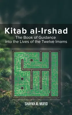 Kitab Al-Irshad: Cartea de călăuzire în viețile celor doisprezece imami (The Book of Guidance into the Lives of the Twelve Imams) - Kitab Al-Irshad: The Book of Guidance into the Lives of the Twelve Imams