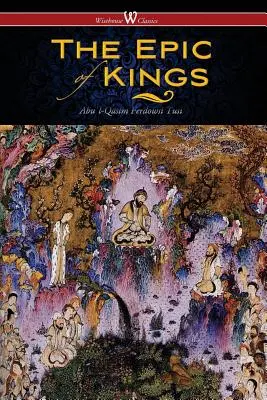 Epopeea regilor - Poveștile eroilor din Persia antică (Wisehouse Classics - The Authoritative Edition) - The Epic of Kings- Hero Tales of Ancient Persia (Wisehouse Classics - The Authoritative Edition)