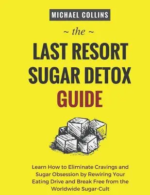 Ghidul de detoxifiere cu zahăr de ultimă instanță: Învață cum să te detoxifici rapid și ușor de zahăr și să oprești complet poftele - The Last Resort Sugar Detox Guide: Learn How Quickly and Easily Detox from Sugar and Stop Cravings Completely
