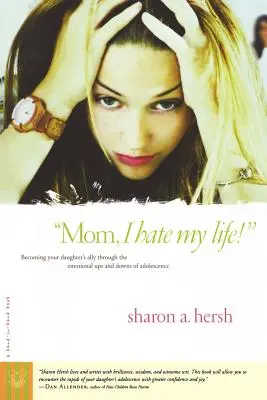 Mamă, îmi urăsc viața! Devenind aliatul fiicei tale prin suișurile și coborâșurile emoționale ale adolescenței - Mom, I Hate My Life!: Becoming Your Daughter's Ally Through the Emotional Ups and Downs of Adolescence