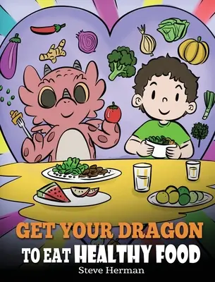 Fă-ți dragonul să mănânce sănătos: O poveste despre nutriție și alegeri alimentare sănătoase - Get Your Dragon To Eat Healthy Food: A Story About Nutrition and Healthy Food Choices