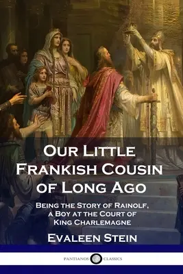 Our Little Frankish Cousin of Long Ago: Fiind povestea lui Rainolf, un băiat de la curtea regelui Charlemagne - Our Little Frankish Cousin of Long Ago: Being the Story of Rainolf, a Boy at the Court of King Charlemagne