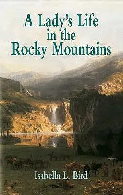 Viața unei doamne în Munții Stâncoși (A Lady's Life in the Rocky Mountains) - A Lady's Life in the Rocky Mountains