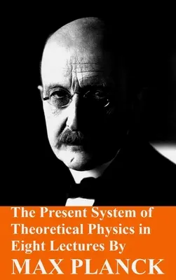 Sistemul actual de fizică teoretică în opt prelegeri de Max Planck - The Present System of Theoretical Physics in Eight Lectures by Max Planck