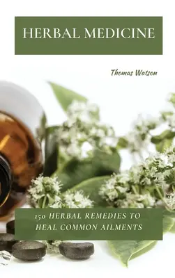 Medicina pe bază de plante: 150 de remedii pe bază de plante pentru vindecarea afecțiunilor comune - Herbal Medicine: 150 Herbal Remedies to Heal Common Ailments