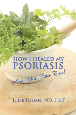 Cum mi-am vindecat psoriazisul: And You Can Too! - How I Healed My Psoriasis: And You Can Too!