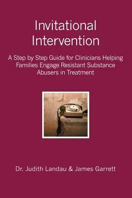 Invitational Intervention: Un ghid pas cu pas pentru clinicienii care ajută familiile să implice abuzurile de substanțe rezistente în tratament - Invitational Intervention: A Step by Step Guide for Clinicians Helping Families Engage Resistant Substance Abuses in Treatment