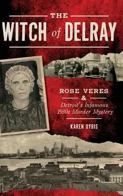 Vrăjitoarea din Delray: Rose Veres și infama crimă misterioasă din anii 1930 din Detroit - The Witch of Delray: Rose Veres & Detroit's Infamous 1930s Murder Mystery