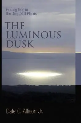 The Luminous Dusk: Găsirea lui Dumnezeu în locurile adânci și liniștite - The Luminous Dusk: Finding God in the Deep, Still Places