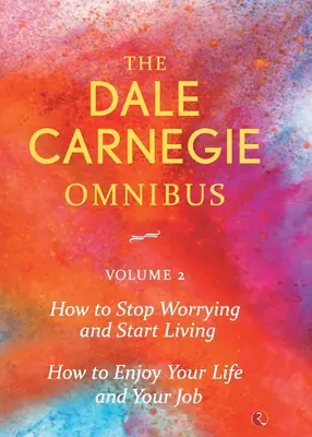 Dale Carnegie Omnibus (Cum să nu te mai îngrijorezi și să începi să trăiești/ Cum să te bucuri de viață și de slujbă) - Vol. 2 - Dale Carnegie Omnibus (How To Stop Worrying And Start Living/How To Enjoy Your Life And Job) - Vol. 2