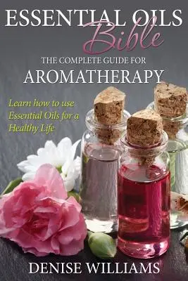Biblia uleiurilor esențiale: Ghidul complet pentru aromaterapie - Essential Oils Bible: The Complete Guide for Aromatherapy