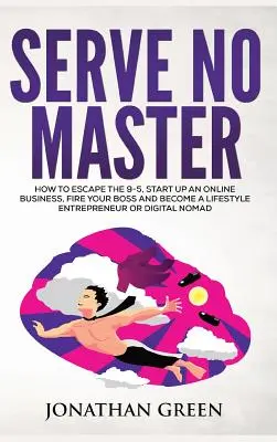 Nu serviți niciun stăpân: How to Escape the 9-5, Start up an Online Business, Fire Your Boss and Become a Lifestyle Entrepreneur sau Digital Noma - Serve No Master: How to Escape the 9-5, Start up an Online Business, Fire Your Boss and Become a Lifestyle Entrepreneur or Digital Noma