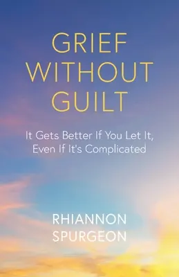 Doliu fără vină: Totul devine mai bine dacă o lași, chiar dacă este complicat - Grief Without Guilt: It Gets Better If You Let It, Even If It's Complicated