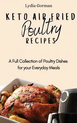 Rețete de păsări de curte prăjite cu aer Keto: O colecție completă de preparate din carne de pasăre pentru mesele tale de zi cu zi - Keto Air Fried Poultry Recipes: A Full Collection of Poultry Dishes for your Everyday Meals