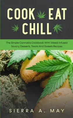 Cook, Eat, Chill: Cartea de bucate simplă de canabis cu rețete savuroase, deserturi, tratații și dulciuri infuzate cu iarbă - Cook, Eat, Chill: The Simple Cannabis Cookbook With Weed-Infused Savory, Desserts, Treats And Sweets Recipes